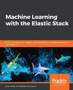 Machine Learning with the Elastic Stack: Expert techniques to integrate machine learning with distributed search and analytics
