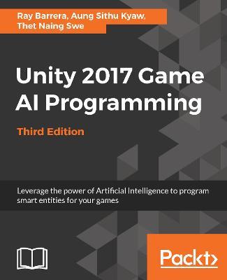 Unity 2017 Game AI Programming - Third Edition: Leverage the power of Artificial Intelligence to program smart entities for your games, 3rd Edition - Raymundo Barrera - cover