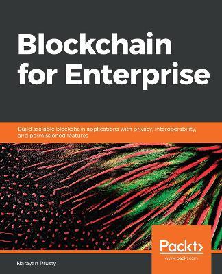 Blockchain for Enterprise: Build scalable blockchain applications with privacy, interoperability, and permissioned features - Narayan Prusty - cover