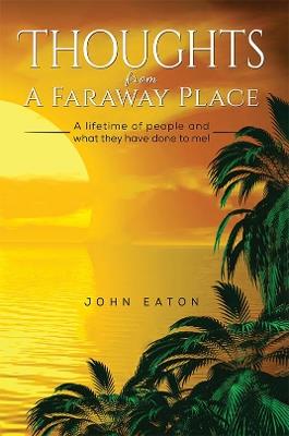 Thoughts from a Faraway Place: A Lifetime of People and What They Have Done to Me! - John Eaton - cover