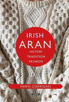Irish Aran: History, Tradition, Fashion - Vawn Corrigan - cover