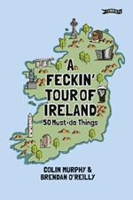 A Feckin' Tour of Ireland: 50 Must Do Things