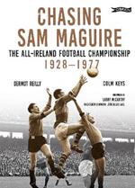 Chasing Sam Maguire: The All-Ireland Football Championship 1928–1977