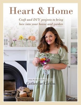 Heart & Home: Craft and DIY projects to bring love into your home and garden. From the creator of Dainty Dress Diaries - Catherine Carton - cover