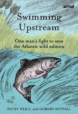 Swimming Upstream: One man's fight to save the Atlantic wild salmon - Patsy Peril,Deirdre Nuttall - cover