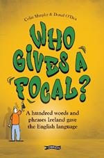 Who Gives a Focal?: A Hundred Words and Phrases Ireland Gave the English Language