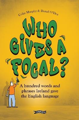 Who Gives a Focal?: A Hundred Words and Phrases Ireland Gave the English Language - Colin Murphy,Donal O'Dea - cover