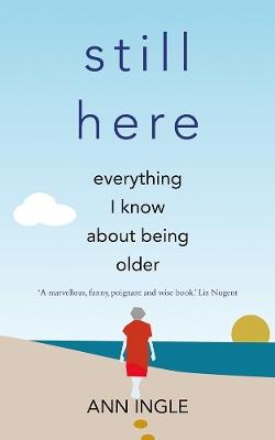Still Here: Everything I Know About Being Older - Ann Ingle - cover