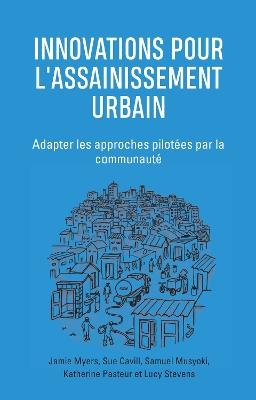 Innovations Pour l'Assainissement Urbain: Adapter les approches pilotees par la communaute - Jamie Myers,Sue Cavill,Samuel Musyoki - cover