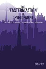 The 'Easternization' of Development: The Politics of East Asia's Developmentalist Cooperation