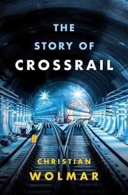 The Story of Crossrail - Christian Wolmar - cover