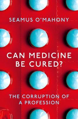 Can Medicine Be Cured?: The Corruption of a Profession - Seamus O'Mahony - cover