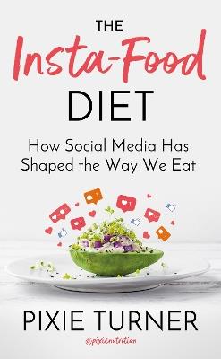The Insta-Food Diet: How Social Media has Shaped the Way We Eat - Pixie Turner - cover