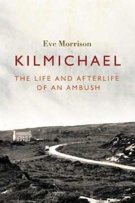 Kilmichael: The Life and Afterlife of an Ambush - Eve Morrison - cover