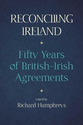 Reconciling Ireland: Fifty Years of British-Irish Agreements - cover