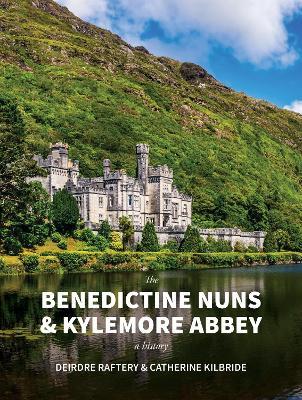 The Benedictine Nuns & Kylemore Abbey: A History - Catherine KilBride,Deirdre Raftery - cover