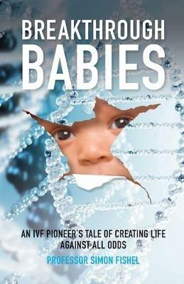 Breakthrough Babies: An IVF pioneer's tale of creating life against all odds - Simon Fishel - cover