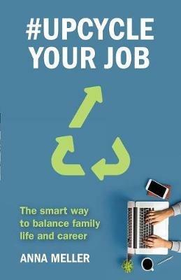 #Upcycle Your Job: The smart way to balance family life and career - Anna Meller - cover