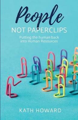 People Not Paperclips: Putting the human back into Human Resources - Kath Howard - cover