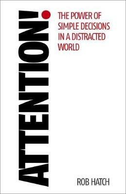 Attention!: The power of simple decisions in a distracted world - Rob Hatch - cover