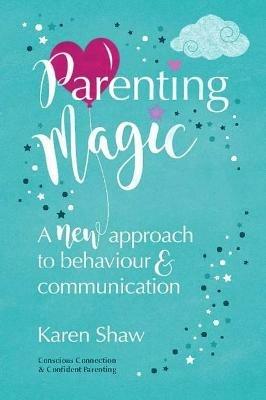 Parenting Magic: A new approach to behaviour and communication - Karen Shaw - cover