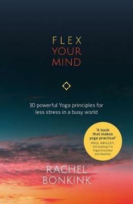 Flex Your Mind: 10 powerful Yoga principles for less stress in a busy world - Rachel Bonkink - cover