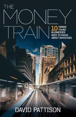 The Money Train: 10 things young businesses need to know about investors - David Pattison - cover