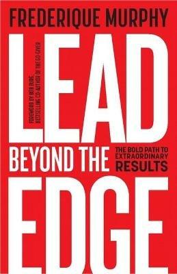 Lead Beyond The Edge: The Bold Path to Extraordinary Results - Frederique Murphy - cover