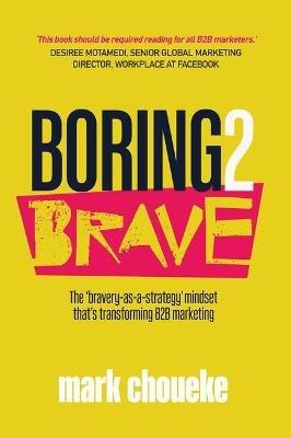 Boring2Brave: The 'bravery-as-a-strategy' mindset that's transforming B2B marketing - Mark Choueke - cover
