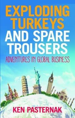 Exploding Turkeys and Spare Trousers: Adventures in global business - Ken Pasternak - cover