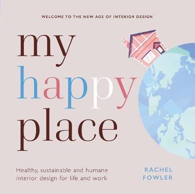 My Happy Place: Healthy, sustainable and humane interior design for life and work - Rachel Fowler - cover