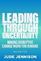 Leading Through Uncertainty - 2nd edition: Making disruptive change work for humans - Jude Jennison - cover