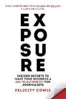 Exposure: Insider secrets to make your business a go-to authority for journalists - Felicity Cowie - cover