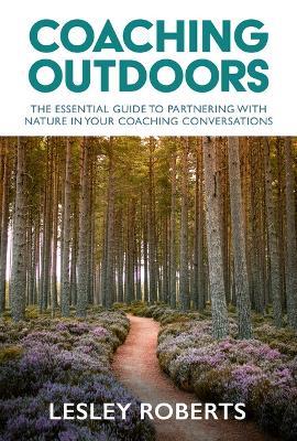 Coaching Outdoors: The essential guide to partnering with nature in your coaching conversations - Lesley Roberts - cover
