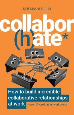 Collabor(h)ate: How to build incredible collaborative relationships at work (even if you'd rather work alone) - Deb Mashek - cover