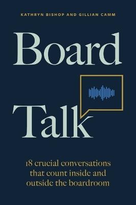 Board Talk: 18 crucial conversations that count inside and outside the boardroom - Kathryn Bishop,Gillian Camm - cover