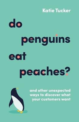 Do Penguins Eat Peaches?: And other unexpected ways to discover what your customers want - Katie Tucker - cover