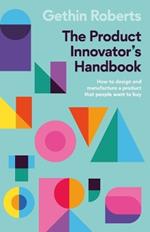 The Product Innovator's Handbook: How to design and manufacture a product that people want to buy