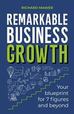 Remarkable Business Growth: Your blueprint for 7 figures and beyond