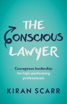 The Conscious Lawyer: Courageous leadership for high-performing professionals - Kiran Scarr - cover
