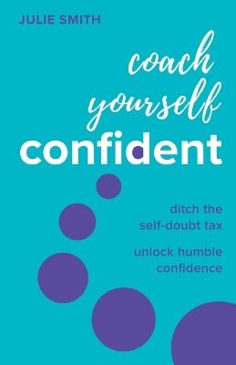 Coach Yourself Confident: Ditch the self-doubt tax, unlock humble confidence - Julie Smith - cover