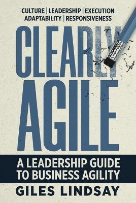 Clearly Agile: A Leadership Guide to Business Agility - Giles Lindsay - cover