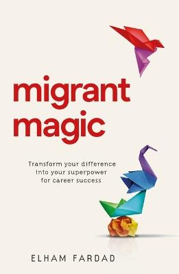 Migrant Magic: Transform your difference into your superpower for career success - Elham Fardad - cover