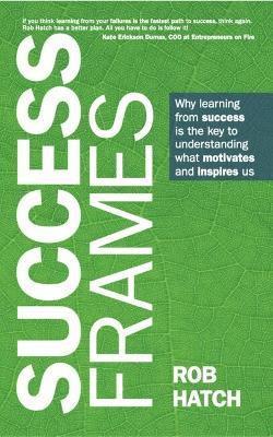 Success Frames: Why learning from success is the key to understanding what motivates and inspires us - Rob Hatch - cover