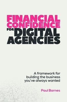Financial Confidence for Digital Agencies: A framework for building the business you’ve always wanted - Paul Barnes - cover
