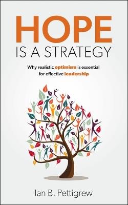 Hope is a Strategy: Why realistic optimism is essential for effective leadership - Ian B. Pettigrew - cover