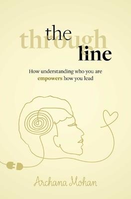 The Through Line: How understanding who you are empowers how you lead - Archana Mohan - cover