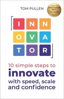 INNOVATOR: 10 simple steps to innovate with speed, scale and confidence - Tom Pullen - cover