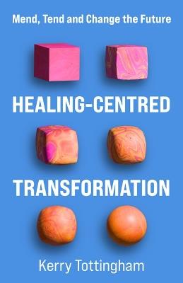 Healing-Centred Transformation: Mend, Tend and Change the Future - Kerry Tottingham - cover