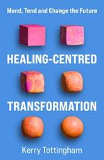 Healing-Centred Transformation: Mend, Tend and Change the Future